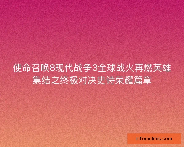 使命召唤8现代战争3全球战火再燃英雄集结之终极对决史诗荣耀篇章