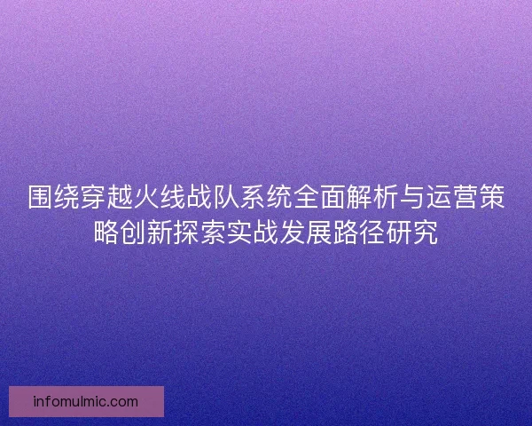 围绕穿越火线战队系统全面解析与运营策略创新探索实战发展路径研究