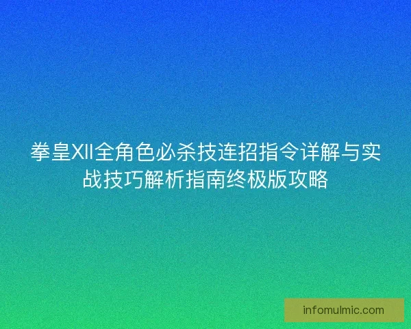 拳皇XII全角色必杀技连招指令详解与实战技巧解析指南终极版攻略 拳皇XII全角色必杀技连招指令详解与实战技巧解析指南终极版攻略