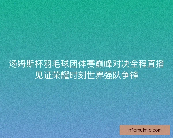 汤姆斯杯羽毛球团体赛巅峰对决全程直播见证荣耀时刻世界强队争锋