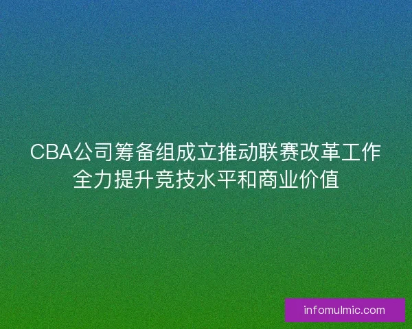 CBA公司筹备组成立推动联赛改革工作全力提升竞技水平和商业价值