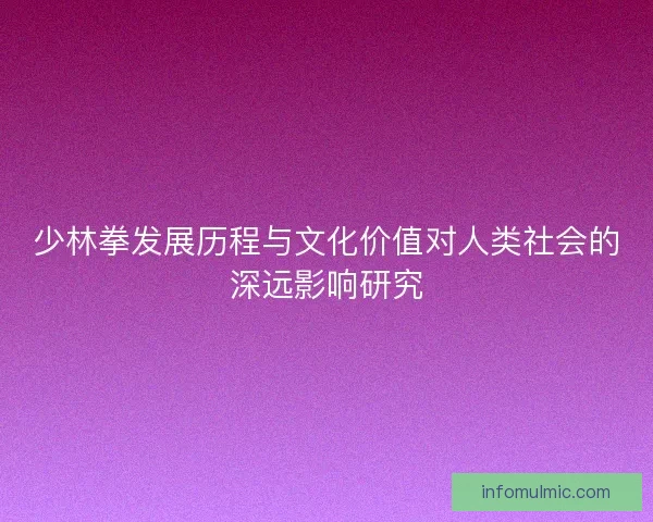 少林拳发展历程与文化价值对人类社会的深远影响研究 少林拳发展历程与文化价值对人类社会的深远影响研究