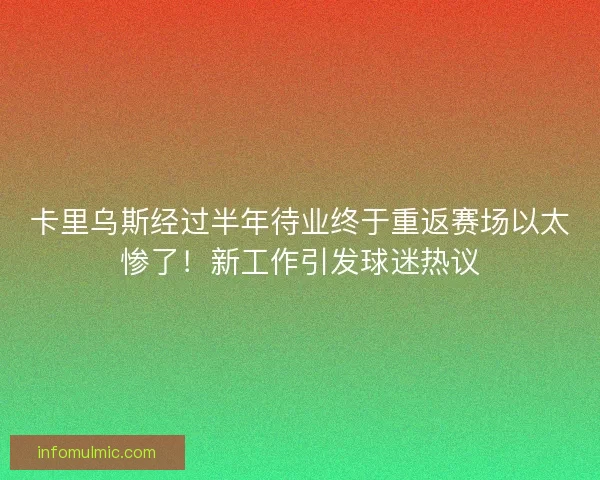 卡里乌斯经过半年待业终于重返赛场以太惨了！新工作引发球迷热议