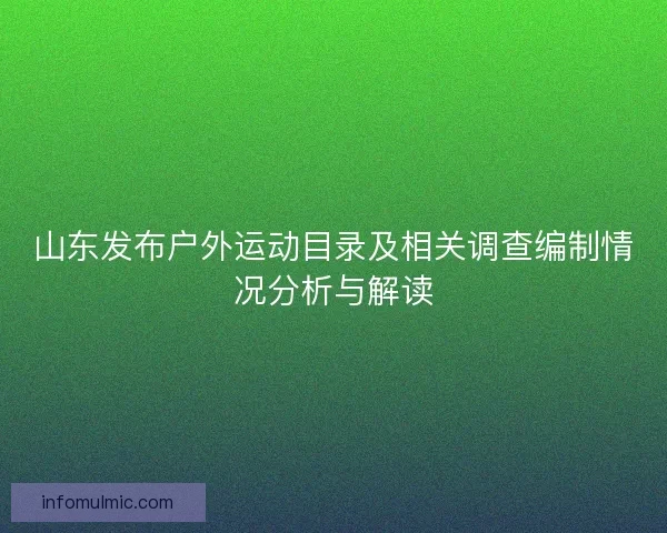 山东发布户外运动目录及相关调查编制情况分析与解读