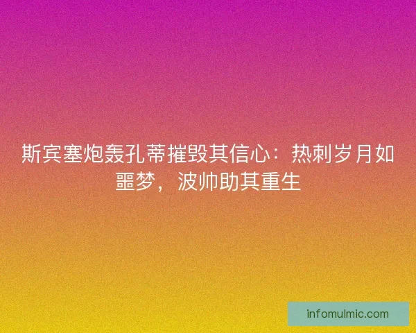 斯宾塞炮轰孔蒂摧毁其信心：热刺岁月如噩梦，波帅助其重生