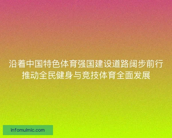 沿着中国特色体育强国建设道路阔步前行推动全民健身与竞技体育全面发展