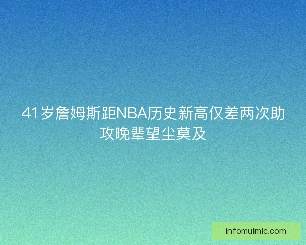 41岁詹姆斯距NBA历史新高仅差两次助攻晚辈望尘莫及