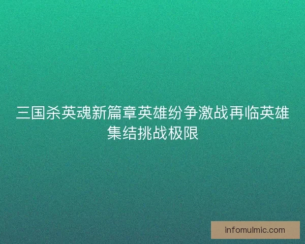 三国杀英魂新篇章英雄纷争激战再临英雄集结挑战极限