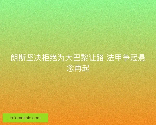 朗斯坚决拒绝为大巴黎让路 法甲争冠悬念再起