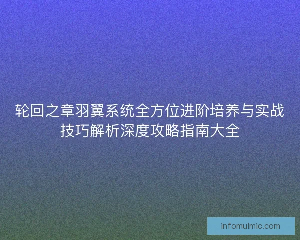 轮回之章羽翼系统全方位进阶培养与实战技巧解析深度攻略指南大全 轮回之章羽翼系统全方位进阶培养与实战技巧解析深度攻略指南大全