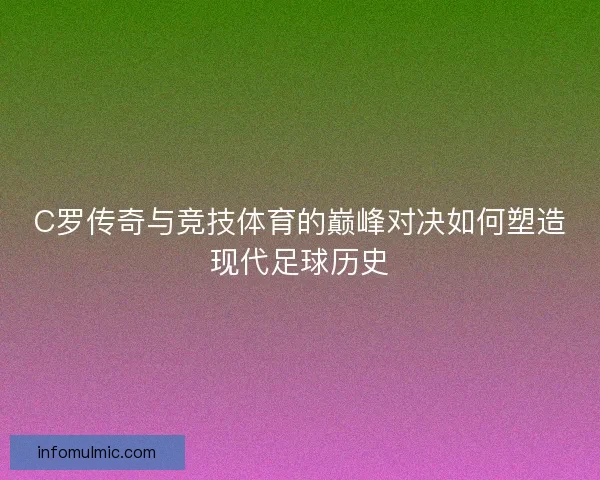 C罗传奇与竞技体育的巅峰对决如何塑造现代足球历史
