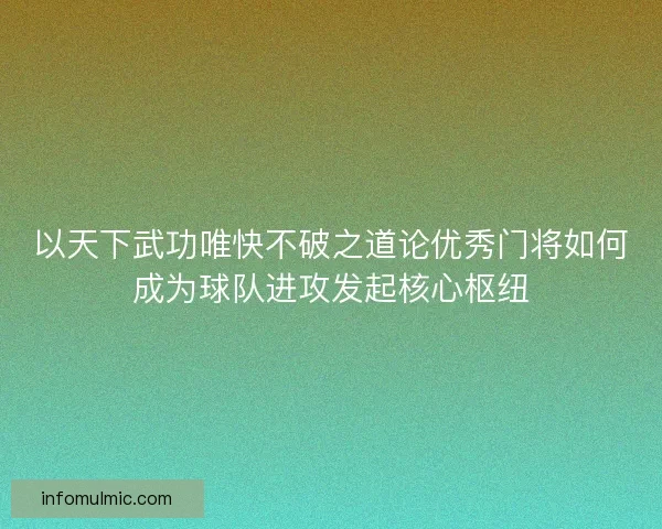 以天下武功唯快不破之道论优秀门将如何成为球队进攻发起核心枢纽 以天下武功唯快不破之道论优秀门将如何成为球队进攻发起核心枢纽
