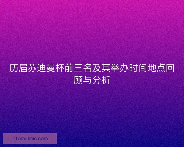 历届苏迪曼杯前三名及其举办时间地点回顾与分析 历届苏迪曼杯前三名及其举办时间地点回顾与分析