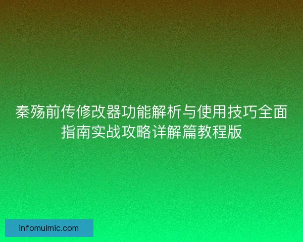 秦殇前传修改器功能解析与使用技巧全面指南实战攻略详解篇教程版 秦殇前传修改器功能解析与使用技巧全面指南实战攻略详解篇教程版