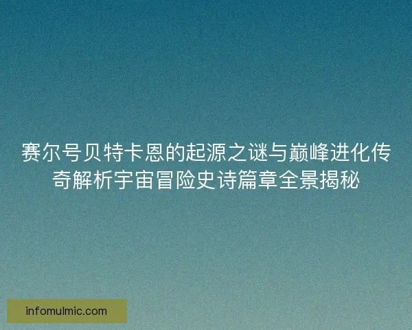 赛尔号贝特卡恩的起源之谜与巅峰进化传奇解析宇宙冒险史诗篇章全景揭秘 赛尔号贝特卡恩的起源之谜与巅峰进化传奇解析宇宙冒险史诗篇章全景揭秘