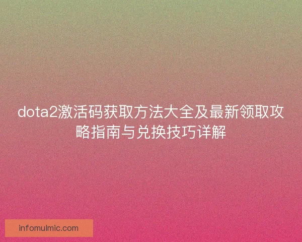 dota2激活码获取方法大全及最新领取攻略指南与兑换技巧详解 dota2激活码获取方法大全及最新领取攻略指南与兑换技巧详解