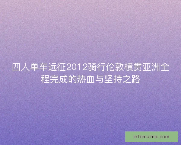 四人单车远征2012骑行伦敦横贯亚洲全程完成的热血与坚持之路
