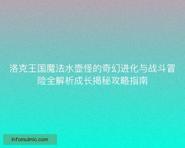 洛克王国魔法水壶怪的奇幻进化与战斗冒险全解析成长揭秘攻略指南