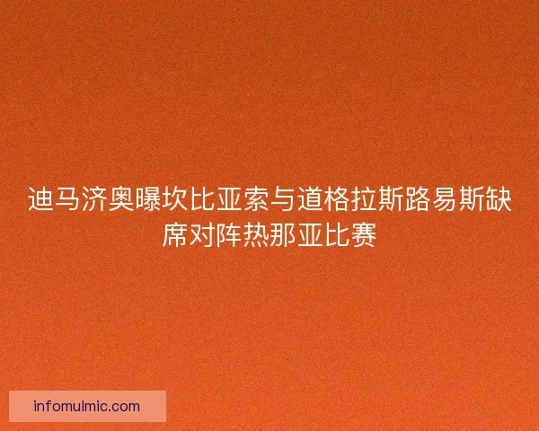 迪马济奥曝坎比亚索与道格拉斯路易斯缺席对阵热那亚比赛