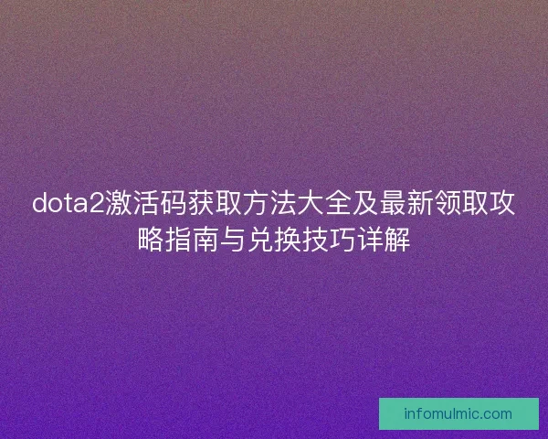 dota2激活码获取方法大全及最新领取攻略指南与兑换技巧详解 dota2激活码获取方法大全及最新领取攻略指南与兑换技巧详解