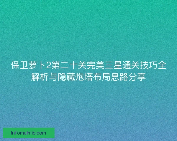 保卫萝卜2第二十关完美三星通关技巧全解析与隐藏炮塔布局思路分享
