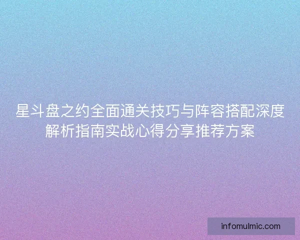 星斗盘之约全面通关技巧与阵容搭配深度解析指南实战心得分享推荐方案 星斗盘之约全面通关技巧与阵容搭配深度解析指南实战心得分享推荐方案