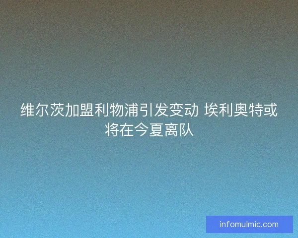 维尔茨加盟利物浦引发变动 埃利奥特或将在今夏离队 维尔茨加盟利物浦引发变动 埃利奥特或将在今夏离队