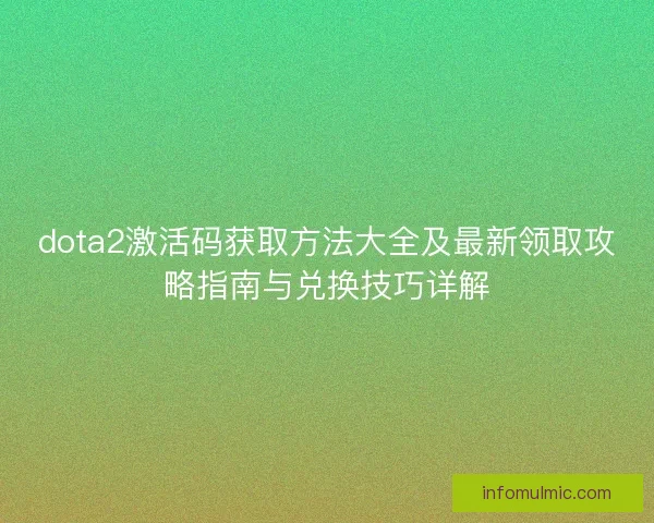dota2激活码获取方法大全及最新领取攻略指南与兑换技巧详解 dota2激活码获取方法大全及最新领取攻略指南与兑换技巧详解