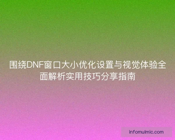 围绕DNF窗口大小优化设置与视觉体验全面解析实用技巧分享指南 围绕DNF窗口大小优化设置与视觉体验全面解析实用技巧分享指南